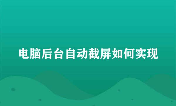 电脑后台自动截屏如何实现