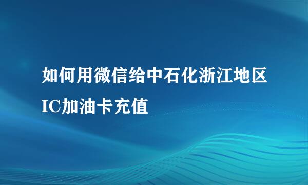 如何用微信给中石化浙江地区IC加油卡充值