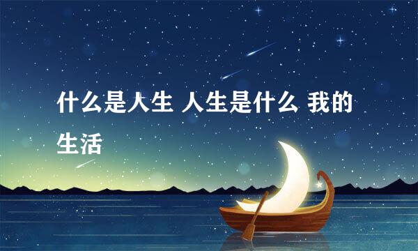 什么是人生 人生是什么 我的生活