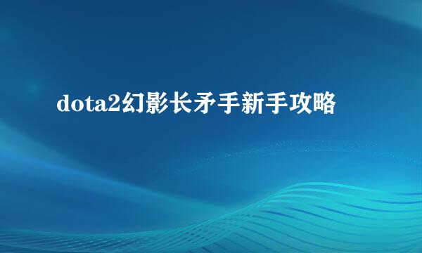 dota2幻影长矛手新手攻略