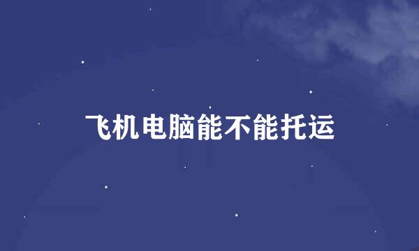 飞机电脑能不能托运