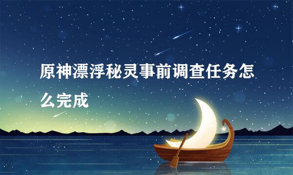 原神漂浮秘灵事前调查任务怎么完成