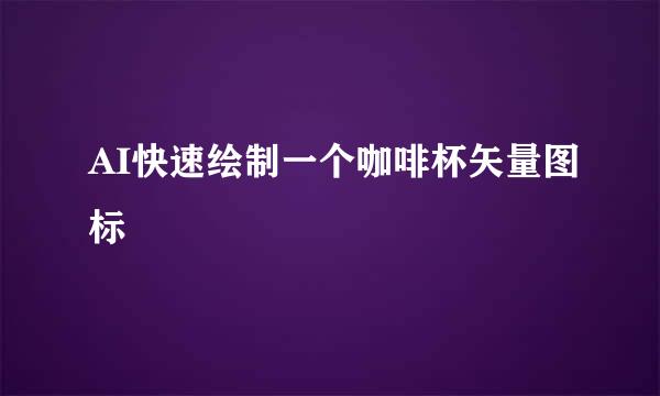 AI快速绘制一个咖啡杯矢量图标