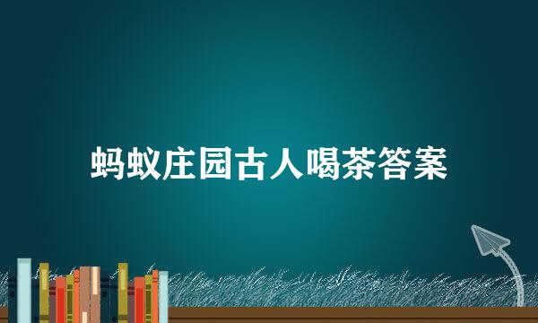 蚂蚁庄园古人喝茶答案