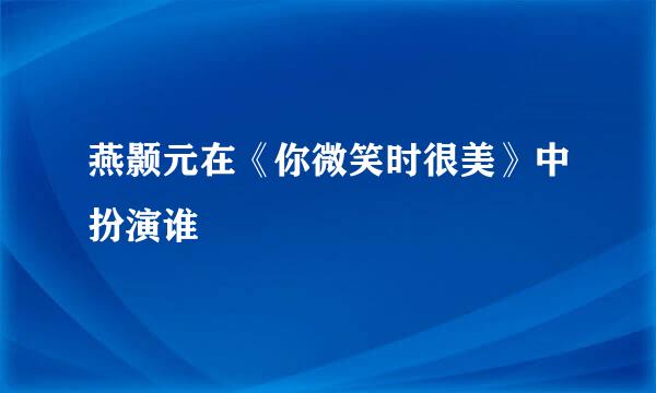燕颢元在《你微笑时很美》中扮演谁