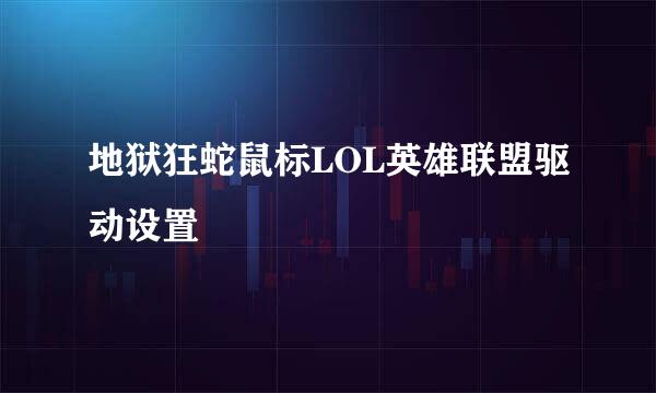 地狱狂蛇鼠标LOL英雄联盟驱动设置