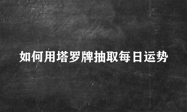 如何用塔罗牌抽取每日运势