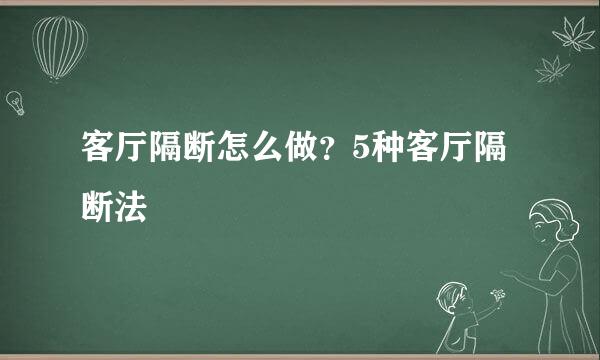 客厅隔断怎么做？5种客厅隔断法