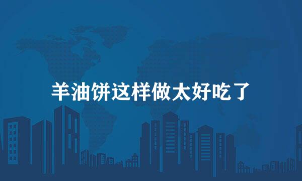 羊油饼这样做太好吃了