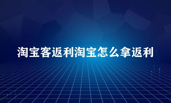 淘宝客返利淘宝怎么拿返利