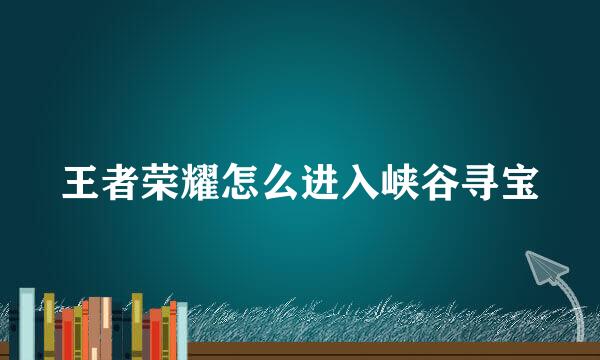 王者荣耀怎么进入峡谷寻宝