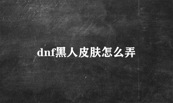 dnf黑人皮肤怎么弄