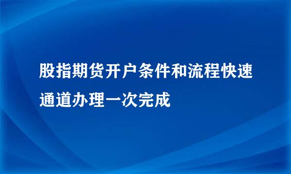 股指期货开户条件和流程快速通道办理一次完成