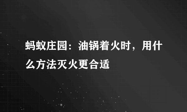 蚂蚁庄园：油锅着火时，用什么方法灭火更合适