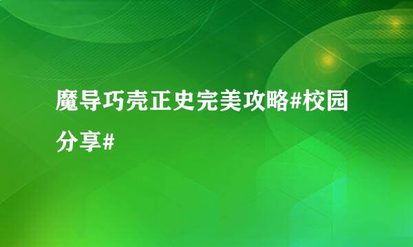 魔导巧壳正史完美攻略#校园分享#