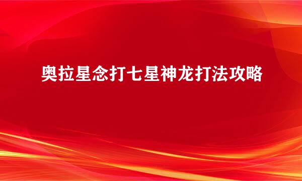 奥拉星念打七星神龙打法攻略