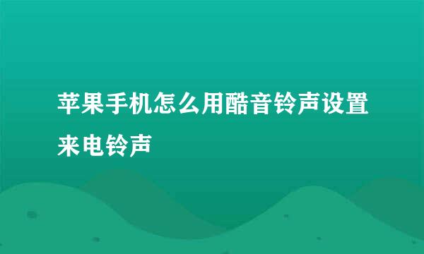 苹果手机怎么用酷音铃声设置来电铃声