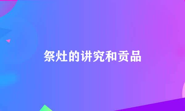 祭灶的讲究和贡品