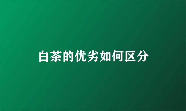 白茶的优劣如何区分
