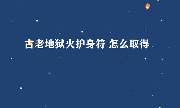 古老地狱火护身符 怎么取得