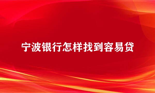 宁波银行怎样找到容易贷