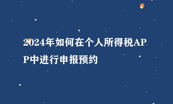 2024年如何在个人所得税APP中进行申报预约
