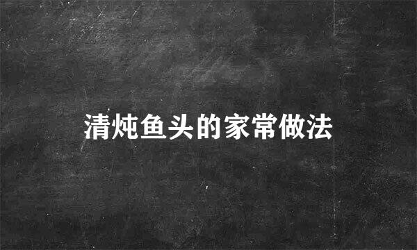 清炖鱼头的家常做法