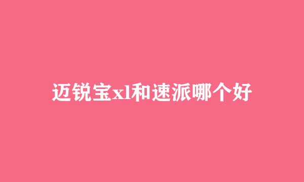 迈锐宝xl和速派哪个好