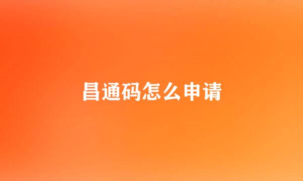昌通码怎么申请