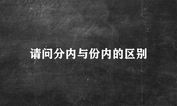 请问分内与份内的区别