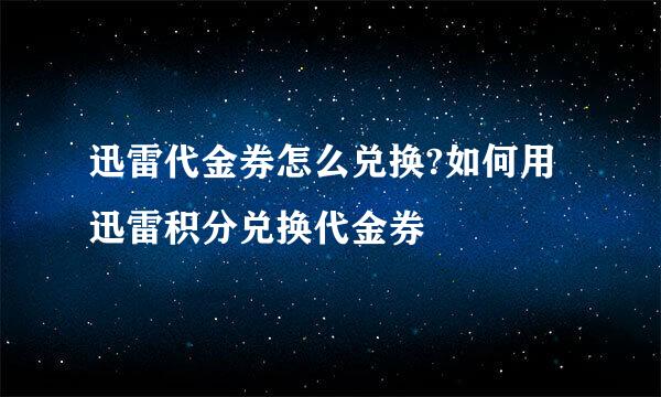 迅雷代金券怎么兑换?如何用迅雷积分兑换代金券