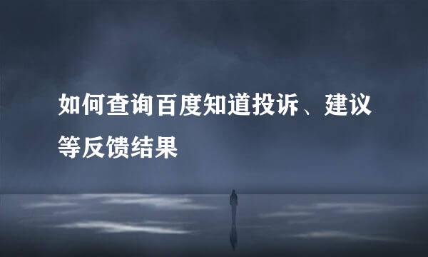 如何查询百度知道投诉、建议等反馈结果