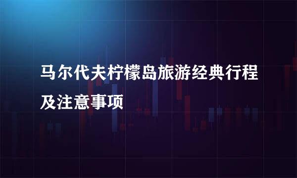 马尔代夫柠檬岛旅游经典行程及注意事项