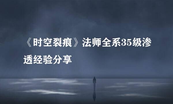 《时空裂痕》法师全系35级渗透经验分享