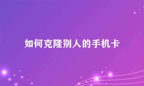 如何克隆别人的手机卡