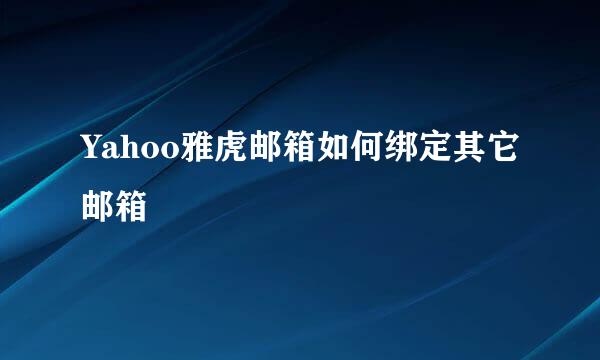 Yahoo雅虎邮箱如何绑定其它邮箱