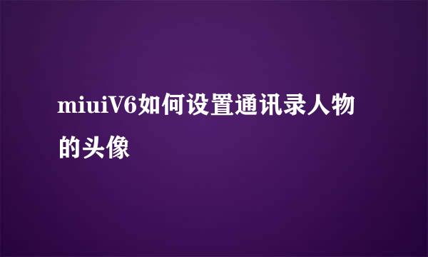 miuiV6如何设置通讯录人物的头像