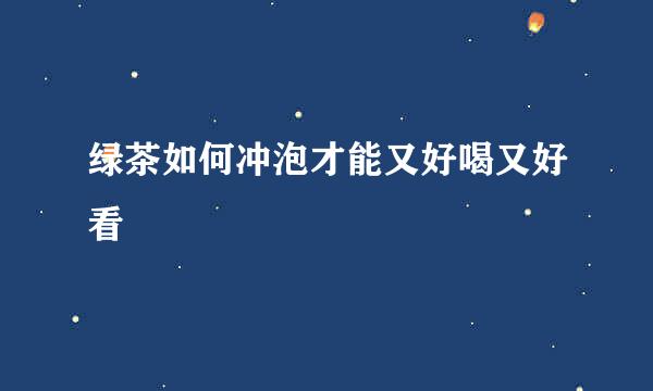 绿茶如何冲泡才能又好喝又好看