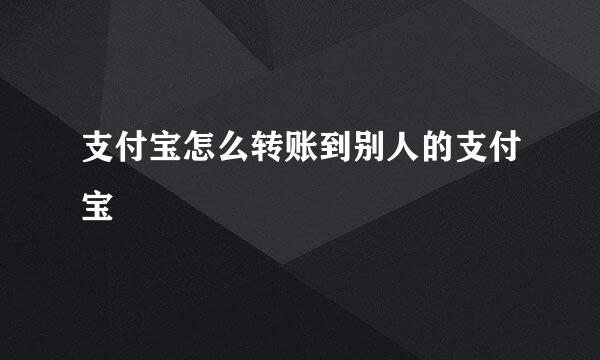 支付宝怎么转账到别人的支付宝
