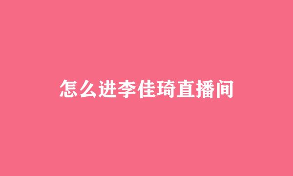 怎么进李佳琦直播间