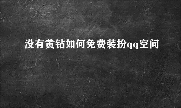没有黄钻如何免费装扮qq空间