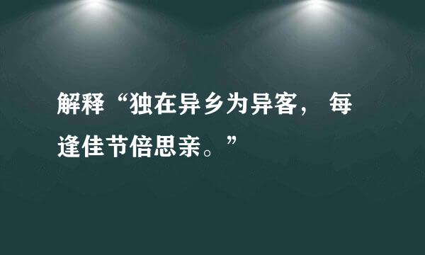 解释“独在异乡为异客， 每逢佳节倍思亲。”