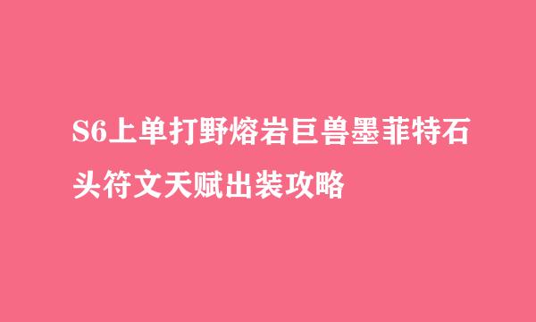 S6上单打野熔岩巨兽墨菲特石头符文天赋出装攻略