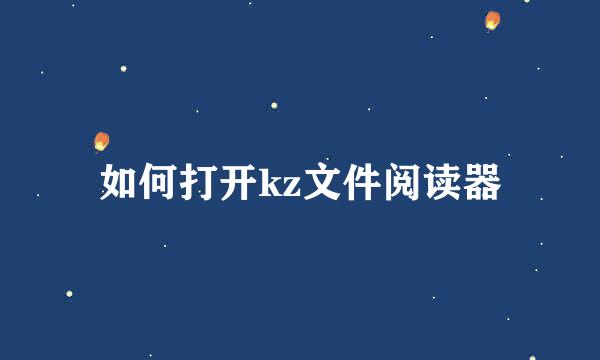 如何打开kz文件阅读器