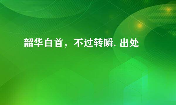韶华白首，不过转瞬. 出处
