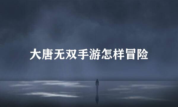 大唐无双手游怎样冒险