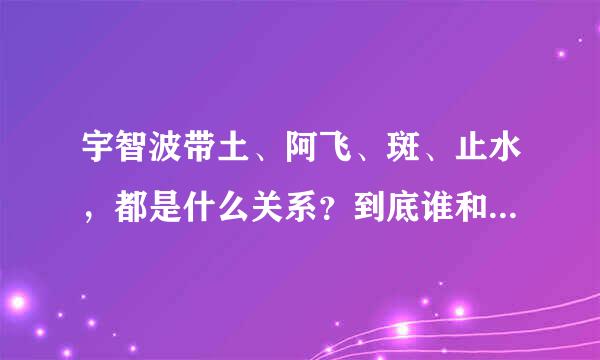 宇智波带土、阿飞、斑、止水，都是什么关系？到底谁和谁是同一人