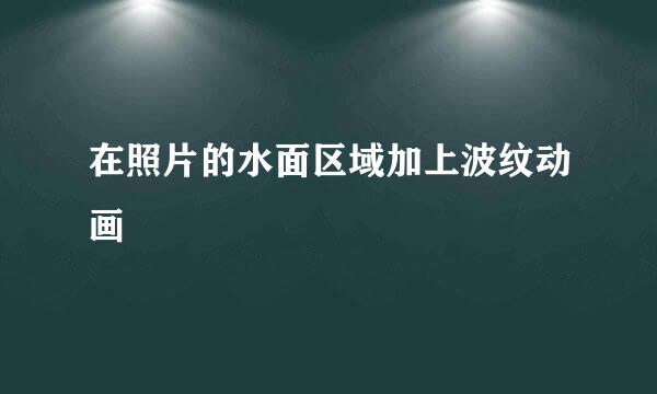 在照片的水面区域加上波纹动画