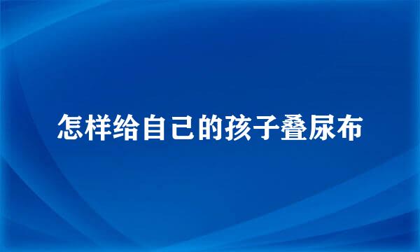 怎样给自己的孩子叠尿布