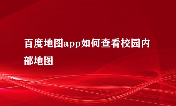 百度地图app如何查看校园内部地图